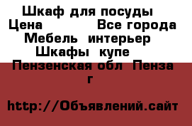 Шкаф для посуды › Цена ­ 1 500 - Все города Мебель, интерьер » Шкафы, купе   . Пензенская обл.,Пенза г.